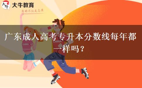 廣東成人高考專升本分數(shù)線每年都一樣嗎？