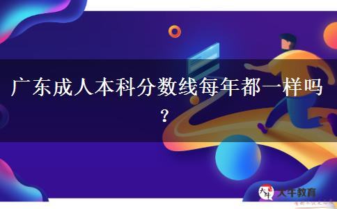 廣東成人本科分數(shù)線每年都一樣嗎？