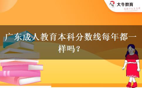 廣東成人教育本科分?jǐn)?shù)線每年都一樣嗎？