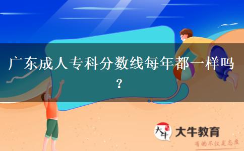廣東成人?？品?jǐn)?shù)線每年都一樣嗎？