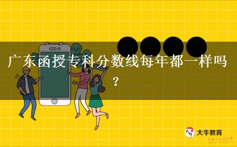 廣東函授專科分?jǐn)?shù)線每年都一樣嗎？