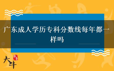 廣東成人學(xué)歷專科分?jǐn)?shù)線每年都一樣嗎
