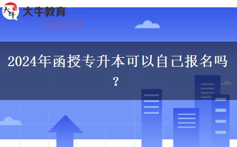 2024年函授專升本可以自己報(bào)名嗎？