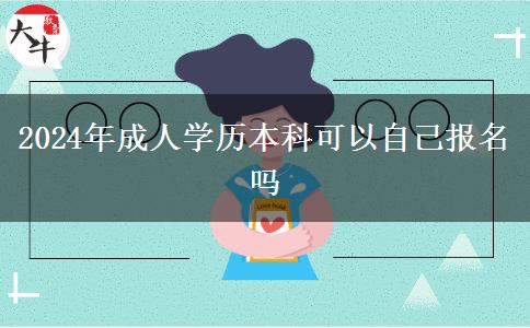 2024年成人學歷本科可以自己報名嗎