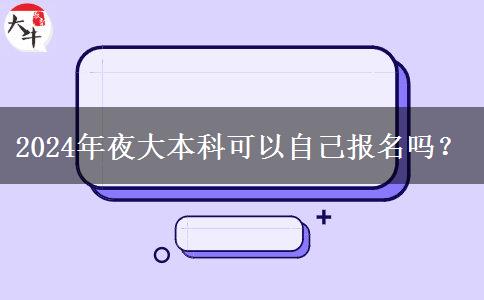 2024年夜大本科可以自己報名嗎？