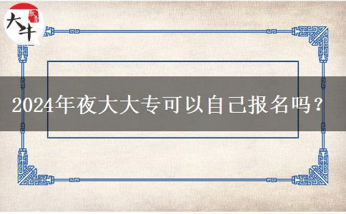 2024年夜大大?？梢宰约簣?bào)名嗎？