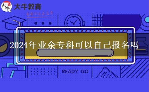 2024年業(yè)余?？瓶梢宰约簣?bào)名嗎