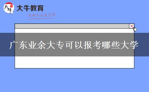 廣東業(yè)余大?？梢詧?bào)考哪些大學(xué)
