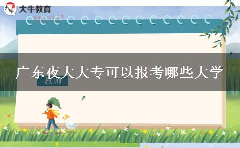 廣東夜大大?？梢詧?bào)考哪些大學(xué)