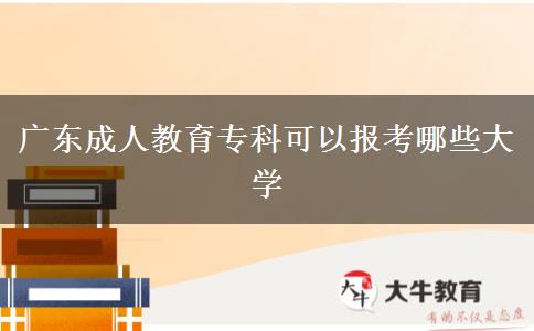 廣東成人教育?？瓶梢詧?bào)考哪些大學(xué)