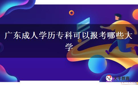 廣東成人學(xué)歷?？瓶梢詧?bào)考哪些大學(xué)