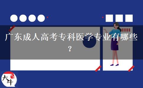 廣東成人高考?？漆t(yī)學(xué)專業(yè)有哪些？