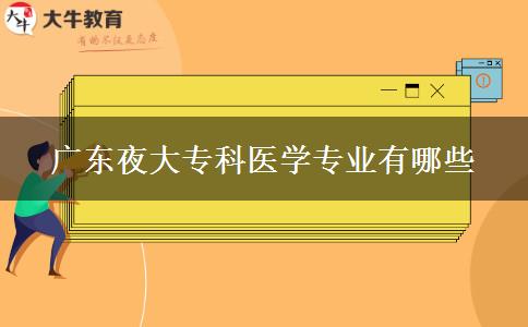 廣東夜大?？漆t(yī)學(xué)專業(yè)有哪些