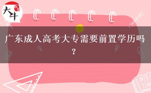廣東成人高考大專需要前置學(xué)歷嗎？