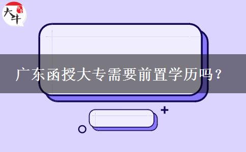 廣東函授大專需要前置學(xué)歷嗎？