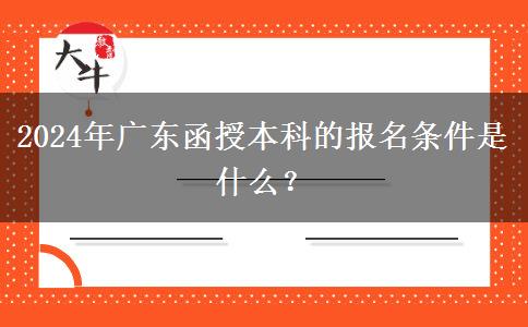 2024年廣東函授本科的報(bào)名條件。</div>
                    <div   class=