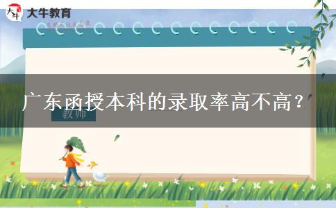 廣東函授本科的錄取率高不高。</div>
                    <div   class=