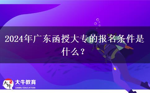 2024年廣東函授大專的報(bào)名條件是什么？