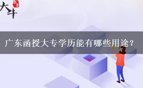 廣東函授大專學(xué)歷能有哪些用途？。</div>
                    <div   class=