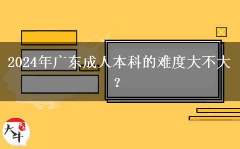 2024年廣東成人本科的難度大不大？。</div>
                    <div   class=
