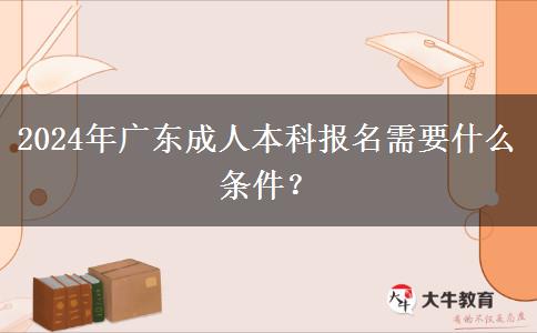 2024年廣東成人本科報(bào)名需要什。</div>
                    <div   class=