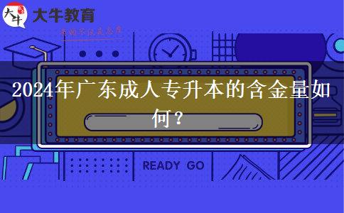 2024年廣東成人專升本的含金量如何？