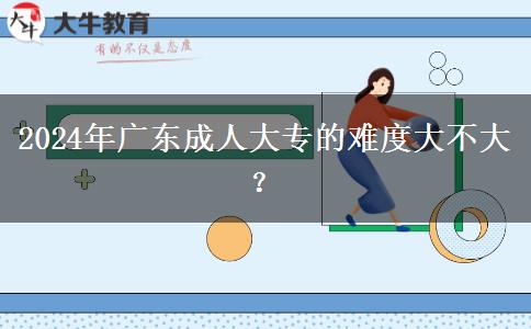2024年廣東成人大專的難度大。</div>
                    <div   class=