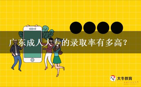 廣東成人大專的錄取率有多高？