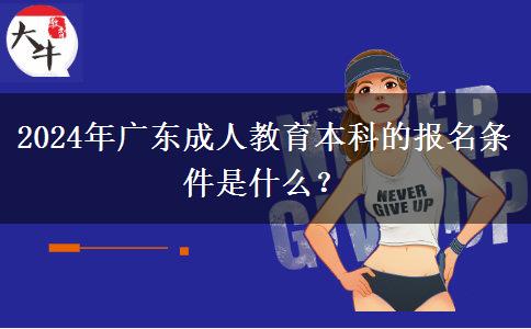 2024年廣東成人教育本科的報名條件是什么？