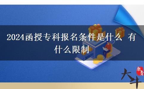2024函授?？茍竺麠l件是什么 有什么限制。</div>
                    <div   class=