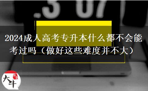 2024成人高考專升本什么都不會能考。</div>
                    <div   class=