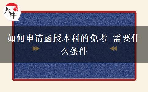 如何申請函授本科的免考 需要什么條。</div>
                    <div   class=