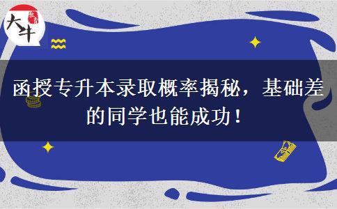 函授專升本錄取概率揭秘，基礎(chǔ)差的同學(xué)也能成功！