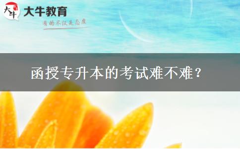 函授專升本的考試難不難？。</div>
                    <div   class=
