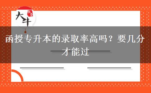 函授專升本的錄取率高嗎？要幾分才能過