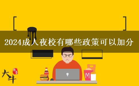 2024成人夜校有哪些政策可以加。</div>
                    <div   class=