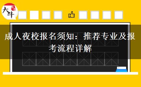 成人夜校報名須知：推薦專業(yè)及報考流程詳解。</div>
                    <div   class=