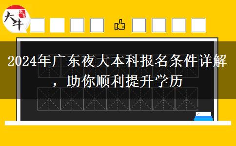 2024年廣東夜大本科報(bào)名條件詳解，助你順利提升學(xué)歷