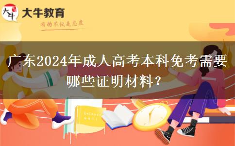 廣東2024年成人高考本科免考需要哪些證明材料？