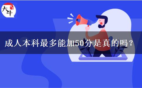 成人本科最多能加50分是真的嗎？