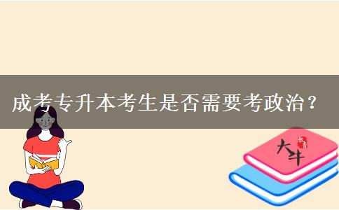 成考專(zhuān)升本考生是否需要考政治？