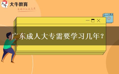 廣東成人大專需要學(xué)習(xí)幾年？