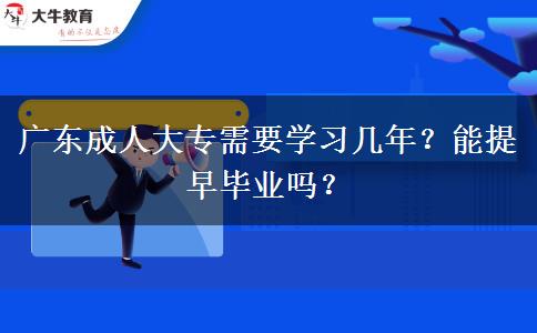 廣東成人大專(zhuān)需要學(xué)習(xí)幾年？能提早畢業(yè)嗎？
