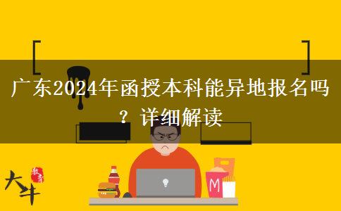 廣東2024年函授本科能異地報(bào)名嗎？詳細(xì)解讀