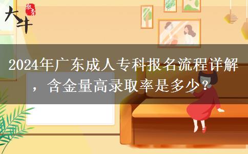 2024年廣東成人專科報(bào)名流程詳解，含金量高錄取率是多少？