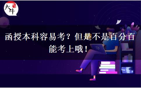 函授本科容易考？但是不是百分百能考上哦！