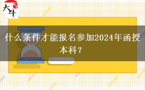 什么條件才能報名參加2024年函授本科？