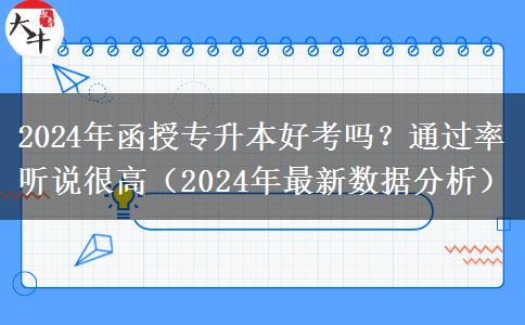 2024年函授專升本好考嗎？通過率聽說很高（2024年最新數(shù)據(jù)分析）