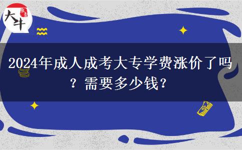 2024年成人成考大專學(xué)費(fèi)漲價(jià)了嗎？需要多少錢？
