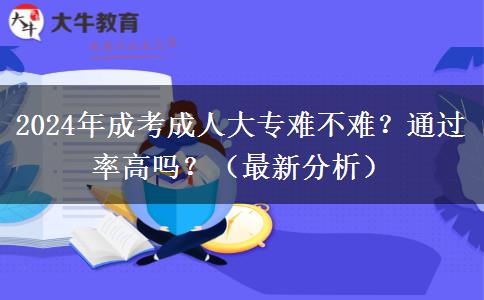 2024年成考成人大專(zhuān)難不難？通過(guò)率高嗎？（最新分析）